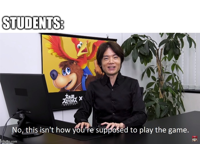This Isn't How You're Supposed to Play the GaME | STUDENTS: | image tagged in this isn't how you're supposed to play the game | made w/ Imgflip meme maker