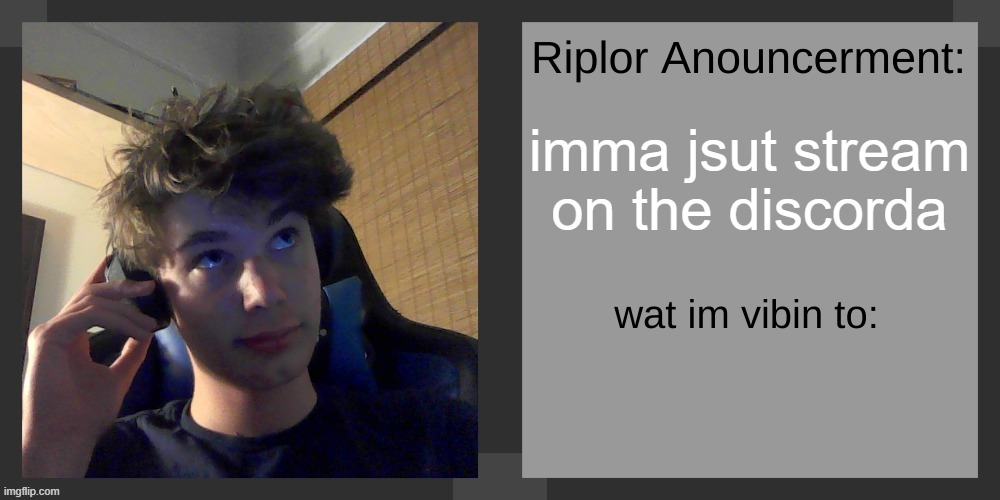 imma jsut stream on the discorda | image tagged in riplos announcement temp ver 3 1 | made w/ Imgflip meme maker