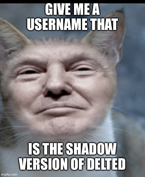 Donald trump cat | GIVE ME A USERNAME THAT; IS THE SHADOW VERSION OF DELTED | image tagged in donald trump cat | made w/ Imgflip meme maker