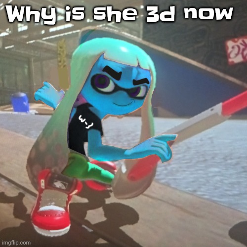 Skatez? | Why is she 3d now | image tagged in skatez | made w/ Imgflip meme maker