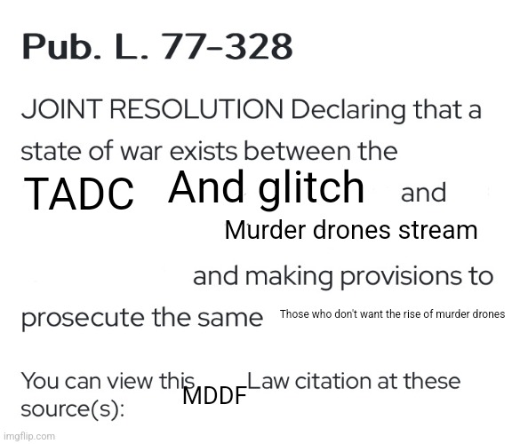 Declaration of war | And glitch; TADC; Murder drones stream; Those who don't want the rise of murder drones; MDDF | image tagged in declaration of war | made w/ Imgflip meme maker