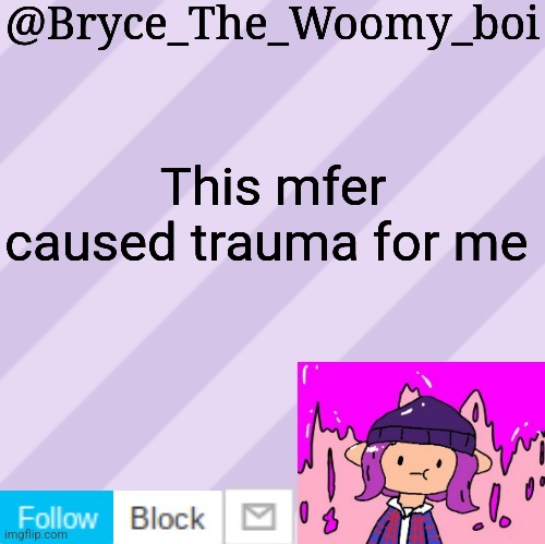 Bryce_The_Woomy_boi's new New NEW announcement template | This mfer caused trauma for me | image tagged in bryce_the_woomy_boi's new new new announcement template | made w/ Imgflip meme maker