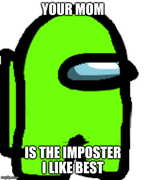 Your Mom is the best Imposter | YOUR MOM; IS THE IMPOSTER I LIKE BEST | image tagged in lime,memes,imposter,your mom,among us ejected,i like her | made w/ Imgflip meme maker