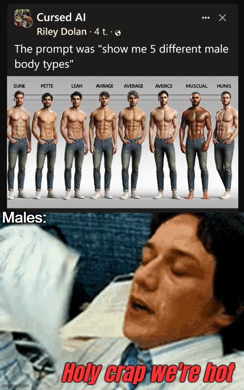 Males:; Holy crap we're hot | image tagged in funny,ai,wrong | made w/ Imgflip meme maker