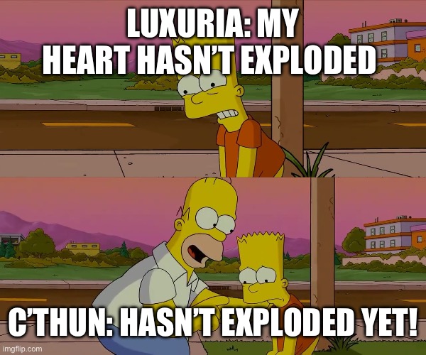 Worst day of my life | LUXURIA: MY HEART HASN’T EXPLODED; C’THUN: HASN’T EXPLODED YET! | image tagged in worst day of my life | made w/ Imgflip meme maker