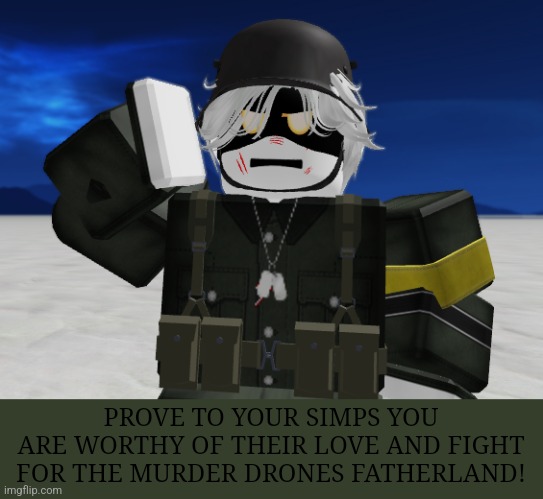 PROVE TO YOUR SIMPS YOU ARE WORTHY OF THEIR LOVE AND FIGHT FOR THE MURDER DRONES FATHERLAND! | made w/ Imgflip meme maker