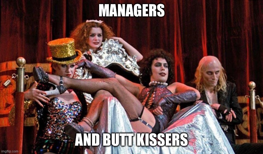 Rocky Horror Picture Show | MANAGERS; AND BUTT KISSERS | image tagged in rocky horror picture show | made w/ Imgflip meme maker