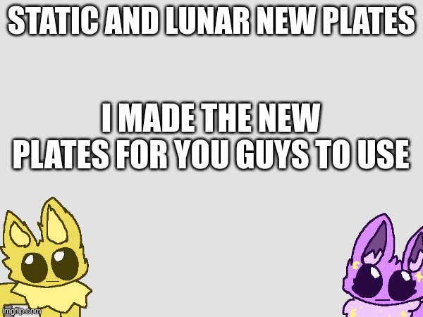yipeeeee | STATIC AND LUNAR NEW PLATES; I MADE THE NEW PLATES FOR YOU GUYS TO USE | made w/ Imgflip meme maker