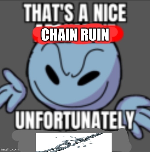 CHAIN RUIN | image tagged in that's a nice unfortunately your mother | made w/ Imgflip meme maker
