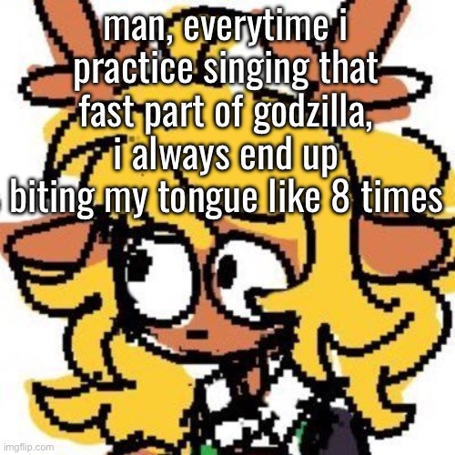 so silly but im getting there | man, everytime i practice singing that fast part of godzilla, i always end up biting my tongue like 8 times | image tagged in uh | made w/ Imgflip meme maker