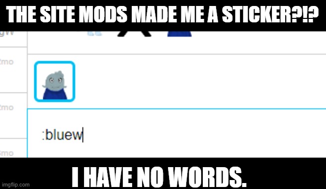 THE SITE MODS MADE ME A MEMECHAT THING! (Actually stimming over this Oh my gosh) | THE SITE MODS MADE ME A STICKER?!? I HAVE NO WORDS. | made w/ Imgflip meme maker