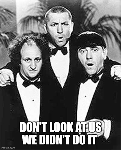 The Three Stooges | DON'T LOOK AT US
WE DIDN'T DO IT | image tagged in the three stooges | made w/ Imgflip meme maker