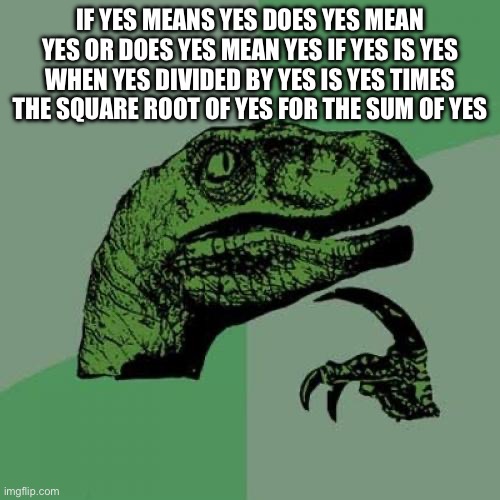 Philosoraptor | IF YES MEANS YES DOES YES MEAN YES OR DOES YES MEAN YES IF YES IS YES WHEN YES DIVIDED BY YES IS YES TIMES THE SQUARE ROOT OF YES FOR THE SUM OF YES | image tagged in memes,philosoraptor | made w/ Imgflip meme maker