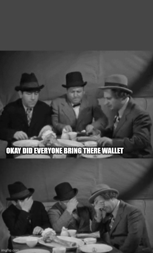 Three Stooges | OKAY DID EVERYONE BRING THERE WALLET | image tagged in three stooges | made w/ Imgflip meme maker