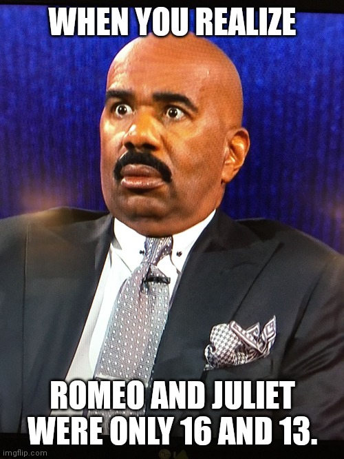 When you realize Romeo and Juliet | WHEN YOU REALIZE; ROMEO AND JULIET WERE ONLY 16 AND 13. | image tagged in steve harvey wtf face,romeo and juliet,shakespeare,steve harvey,steve harvey laughing serious | made w/ Imgflip meme maker