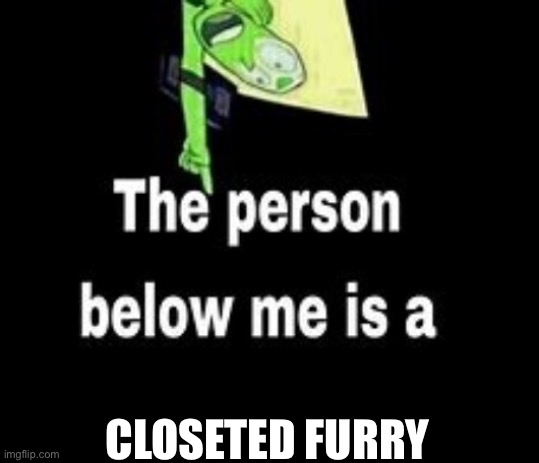 This person below me is a | CLOSETED FURRY | image tagged in this person below me is a | made w/ Imgflip meme maker