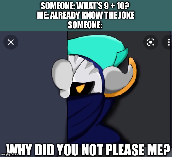 Meta Knight is not pleased | SOMEONE: WHAT’S 9 + 10? 
ME: ALREADY KNOW THE JOKE
SOMEONE:; WHY DID YOU NOT PLEASE ME? | image tagged in meta knight is not pleased | made w/ Imgflip meme maker