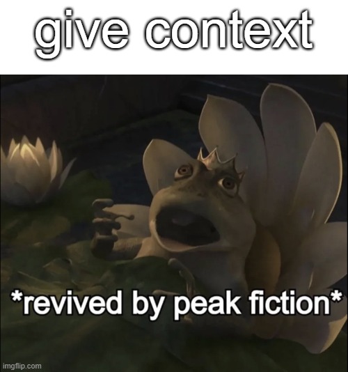 . | give context | image tagged in revived by peak fiction | made w/ Imgflip meme maker