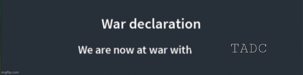 This was gonna happen eventually | TADC | image tagged in war declaration | made w/ Imgflip meme maker