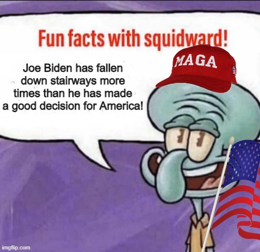 No "Lies" here democrats! | Joe Biden has fallen down stairways more times than he has made a good decision for America! | image tagged in fun facts with squidward | made w/ Imgflip meme maker