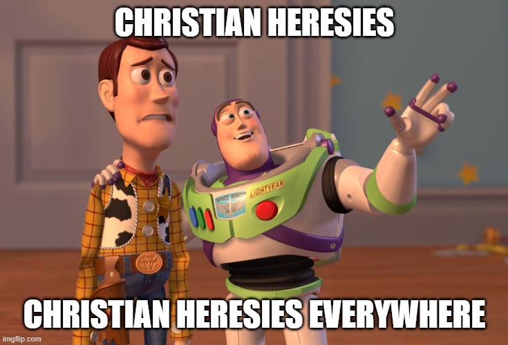 Christian heresies, Christian heresies everywhere! | CHRISTIAN HERESIES; CHRISTIAN HERESIES EVERYWHERE | image tagged in memes,x x everywhere,christianity,heresy | made w/ Imgflip meme maker