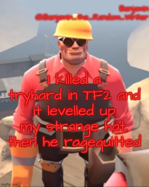 . | I killed a tryhard in TF2 and it levelled up my strange hat, then he ragequitted | image tagged in small engineer,ragequit,tf2 | made w/ Imgflip meme maker