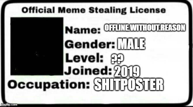 Meme Stealing License | OFFLINE.WITHOUT.REASON; MALE; ?? 2019; SHITPOSTER | image tagged in meme stealing license | made w/ Imgflip meme maker