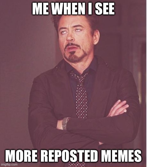 Face You Make Robert Downey Jr | ME WHEN I SEE; MORE REPOSTED MEMES | image tagged in memes,face you make robert downey jr | made w/ Imgflip meme maker
