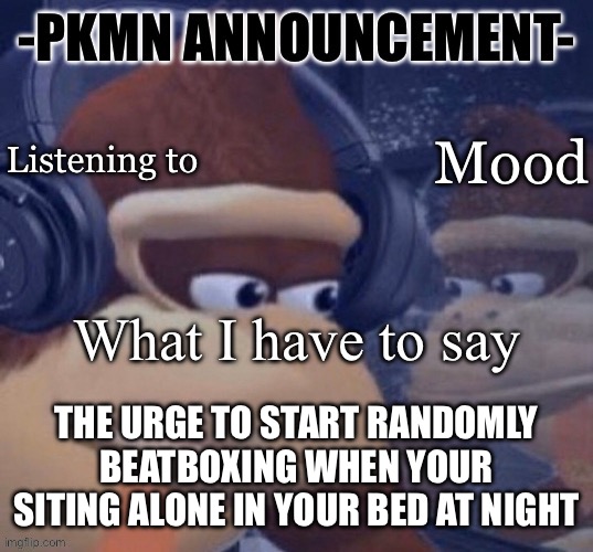 This urge is neither masculine nor feminine. It just is. | THE URGE TO START RANDOMLY BEATBOXING WHEN YOUR SITING ALONE IN YOUR BED AT NIGHT | image tagged in pkmn announcement | made w/ Imgflip meme maker