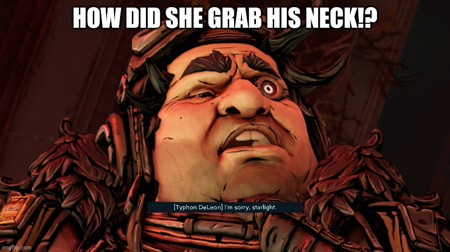 HOW!? | HOW DID SHE GRAB HIS NECK!? | image tagged in borderlands | made w/ Imgflip meme maker