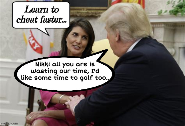 I'd like to play a hole or 2 Nikki? | Learn to cheat faster... Nikki all you are is wasting our time, I'd like some time to golf too.. | image tagged in golf cheat,stormy daniels and trump,nikki haley,maga liar,cheat on melania,spending time in court | made w/ Imgflip meme maker