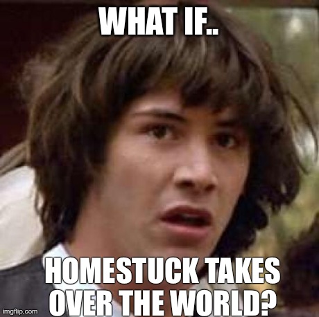 Conspiracy Keanu Meme | WHAT IF.. HOMESTUCK TAKES OVER THE WORLD? | image tagged in memes,conspiracy keanu | made w/ Imgflip meme maker