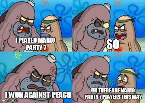 I played mario party 7 | I PLAYED MARIO PARTY 7 SO I WON AGAINST PEACH UH THERE ARE MARIO PARTY 7 PLAYERS THIS WAY | image tagged in memes,how tough are you | made w/ Imgflip meme maker