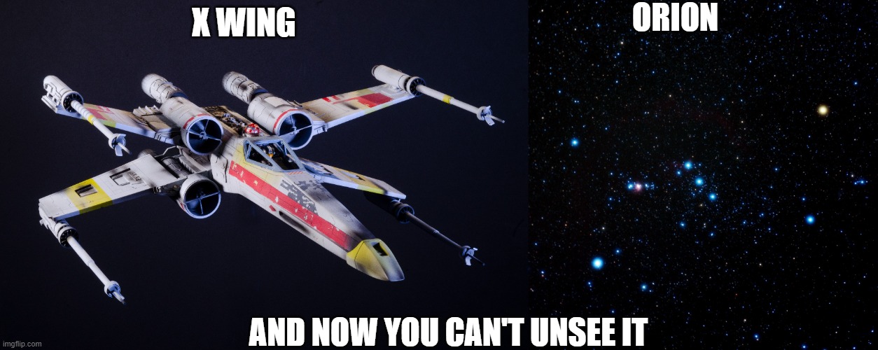 x wing constellation | ORION; X WING; AND NOW YOU CAN'T UNSEE IT | image tagged in orion,x wing | made w/ Imgflip meme maker