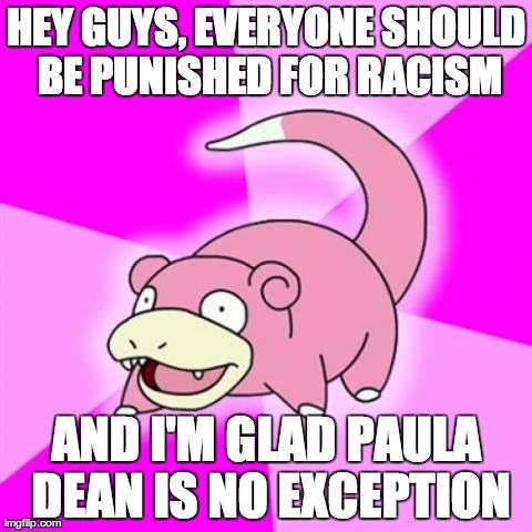 Slowpoke | HEY GUYS, EVERYONE SHOULD BE PUNISHED FOR RACISM AND I'M GLAD PAULA DEAN IS NO EXCEPTION | image tagged in memes,slowpoke,AdviceAnimals | made w/ Imgflip meme maker