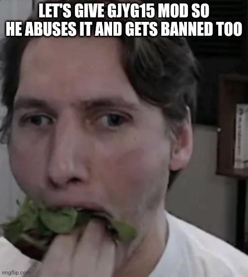 The funny | LET'S GIVE GJYG15 MOD SO HE ABUSES IT AND GETS BANNED TOO | image tagged in jerma eating lettuce | made w/ Imgflip meme maker