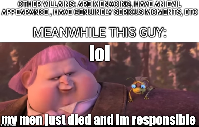 The purely evil villain we've all been waiting for | OTHER VILLAINS: ARE MENACING, HAVE AN EVIL APPEARANCE , HAVE GENUINELY SERIOUS MOMENTS, ETC; MEANWHILE THIS GUY:; lol; my men just died and im responsible | image tagged in jack horner,villain,villains,puss in boots | made w/ Imgflip meme maker