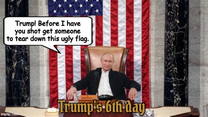 Putin GOP Leader | Trump! Before I have you shot get someone to tear down this ugly flag. Trump's 6th day | image tagged in putin gop leader,gop leader,trump's 2nd term day 6,us of r,sheep,foxaganda | made w/ Imgflip meme maker