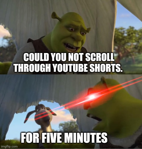 Shrek For Five Minutes | COULD YOU NOT SCROLL THROUGH YOUTUBE SHORTS. FOR FIVE MINUTES | image tagged in shrek for five minutes | made w/ Imgflip meme maker