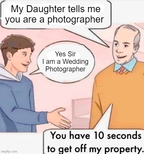 even i will do the same | My Daughter tells me you are a photographer; Yes Sir I am a Wedding Photographer | image tagged in funny,funny memes,lol,lol so funny,memes | made w/ Imgflip meme maker