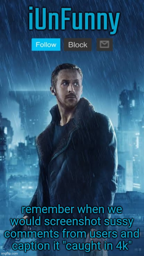 iUnFunny's Blade Runner Template | remember when we would screenshot sussy comments from users and caption it "caught in 4k" | image tagged in iunfunny's blade runner template | made w/ Imgflip meme maker