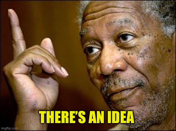 This Morgan Freeman | THERE’S AN IDEA | image tagged in this morgan freeman | made w/ Imgflip meme maker