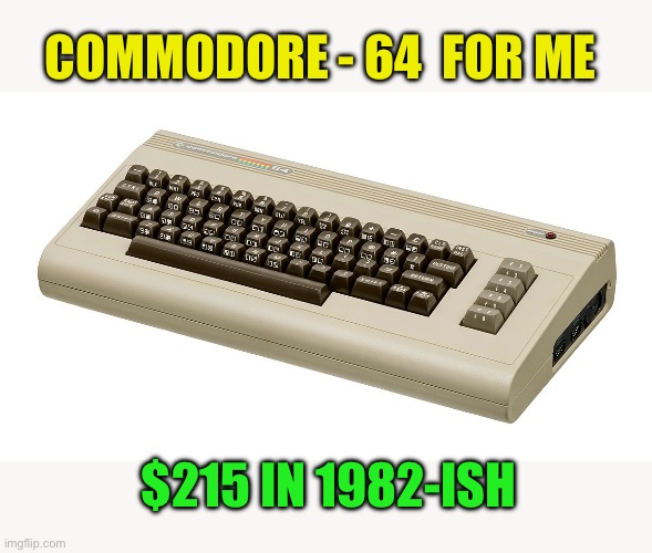 Commodore 64 | COMMODORE - 64  FOR ME $215 IN 1982-ISH | image tagged in commodore 64 | made w/ Imgflip meme maker