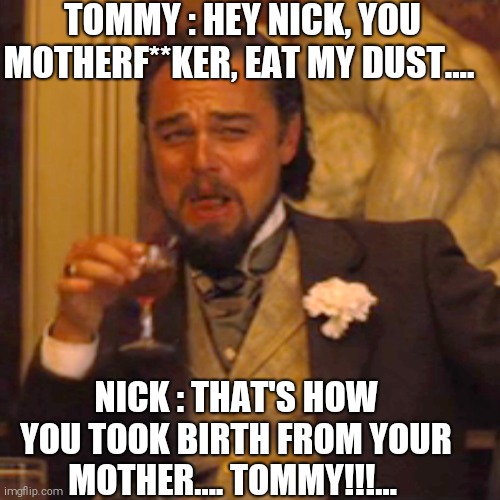 Laughing Leo | TOMMY : HEY NICK, YOU MOTHERF**KER, EAT MY DUST.... NICK : THAT'S HOW YOU TOOK BIRTH FROM YOUR MOTHER.... TOMMY!!!... | image tagged in memes,laughing leo | made w/ Imgflip meme maker