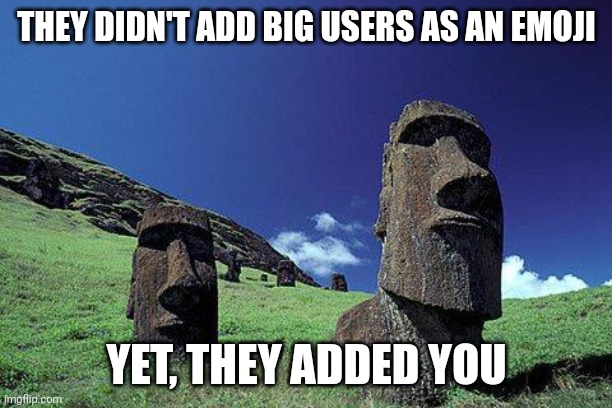 Moai | THEY DIDN'T ADD BIG USERS AS AN EMOJI YET, THEY ADDED YOU | image tagged in moai | made w/ Imgflip meme maker