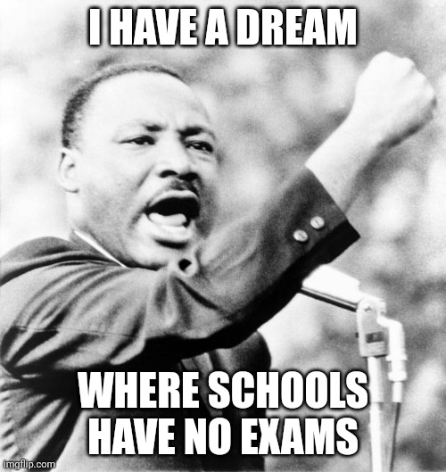 Martin Luther King Jr. | I HAVE A DREAM; WHERE SCHOOLS HAVE NO EXAMS | image tagged in martin luther king jr | made w/ Imgflip meme maker