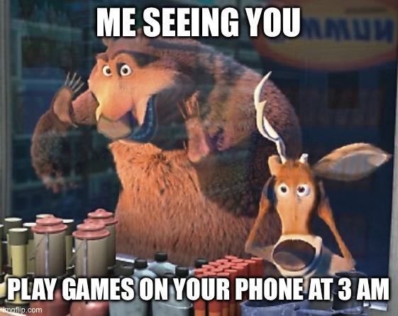 Me seeing you playing games on your phone at 3 am | ME SEEING YOU; PLAY GAMES ON YOUR PHONE AT 3 AM | image tagged in open season | made w/ Imgflip meme maker