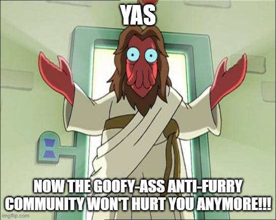 Zoidberg Jesus Meme | YAS NOW THE GOOFY-ASS ANTI-FURRY COMMUNITY WON'T HURT YOU ANYMORE!!! | image tagged in memes,zoidberg jesus | made w/ Imgflip meme maker