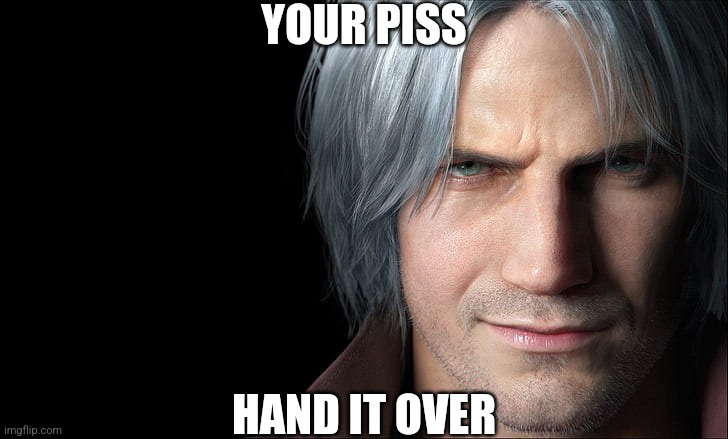 Dante Devil May Cry 5 | YOUR PISS HAND IT OVER | image tagged in dante devil may cry 5 | made w/ Imgflip meme maker