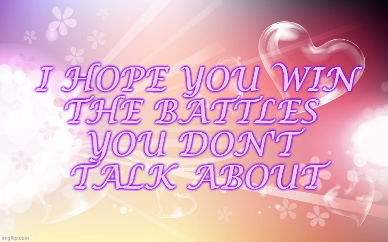 Winning the Battles | I HOPE YOU WIN
THE BATTLES 
YOU DON'T 
TALK ABOUT | image tagged in life,winning | made w/ Imgflip meme maker